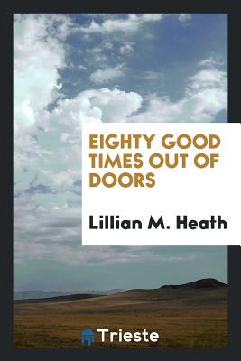 Eighty Good Times Out of Doors - Heath, Lillian M