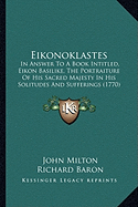 Eikonoklastes: In Answer To A Book Intitled, Eikon Basilike, The Portraiture Of His Sacred Majesty In His Solitudes And Sufferings (1770) - Milton, John, Professor, and Baron, Richard (Editor)