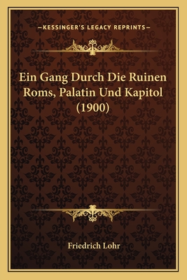 Ein Gang Durch Die Ruinen Roms, Palatin Und Kapitol (1900) - Lohr, Friedrich