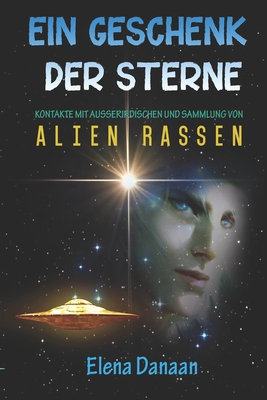Ein Geschenk der Sterne: Kontakte mit Au?erirdischen und Sammlung von Alien-Rassen - Danaan, Elena, and Eredyon, Thor Han (Contributions by)