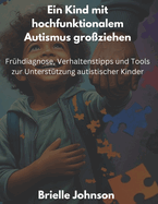 Ein Kind mit hochfunktionalem Autismus groziehen: Frhdiagnose, Verhaltenstipps und Tools zur Untersttzung autistischer Kinder