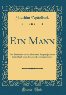 Ein Mann: Des Seefahrers Und Aufrechten Brgers Joachim Nettelbeck Wundersame Lebensgeschichte (Classic Reprint)