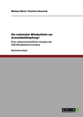 Ein nationaler Mindestlohn zur Armutsbek?mpfung?: Eine volkswirtschaftliche Analyse der SGB-Mindestlohninitiative - Obrist, Michael, and Schorneck, Dominic