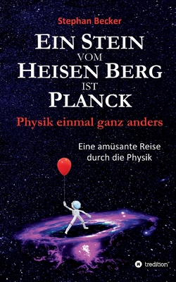 Ein Stein vom Heisen Berg ist Planck: Physik einmal ganz anders - Becker, Stephan