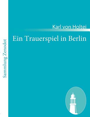 Ein Trauerspiel in Berlin: B?rgerliches Drama in drei Akten - Holtei, Karl Von