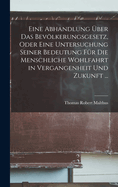 Eine Abhandlung ber Das Bevlkerungsgesetz, Oder Eine Untersuchung Seiner Bedeutung Fr Die Menschliche Wohlfahrt in Vergangenheit Und Zukunft ...