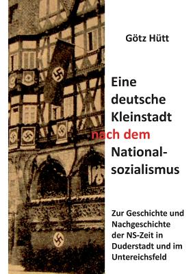 Eine deutsche Kleinstadt nach dem Nationalsozialismus: Zur Geschichte und Nachgeschichte der NS-Zeit in Duderstadt und im Untereichsfeld - H?tt, Gtz