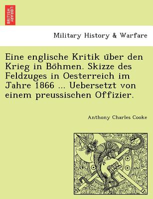 Eine Englische Kritik U Ber Den Krieg in Bo Hmen. Skizze Des Feldzuges in Oesterreich Im Jahre 1866 ... Uebersetzt Von Einem Preussischen Offizier. - Cooke, Anthony Charles