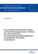 Eine Institutionenoekonomische Analyse Von Kapitalisierungsprozessen Im Rahmen Einer Dezentralisierung Von Steuergesetzgebungskompetenzen Am Beispiel Der Grundsteuer in Deutschland