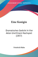 Eine Konigin: Dramatisches Gedicht In Vier Akten Und Einem Nachspiel (1857)