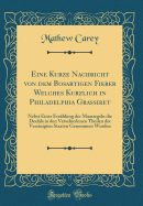 Eine Kurze Nachricht Von Dem Bsartigen Fieber Welches Krzlich in Philadelphia Grassiret: Nebst Einer Erzhlung Der Maasregeln Die Desfals in Den Verschiedenen Theilen Der Vereinigten Staaten Genommen Wurden (Classic Reprint)