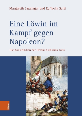 Eine Lowin Im Kampf Gegen Napoleon?: Die Konstruktion Der Heldin Katharina Lanz - Sarti, Raffaella, and Lanzinger, Margareth