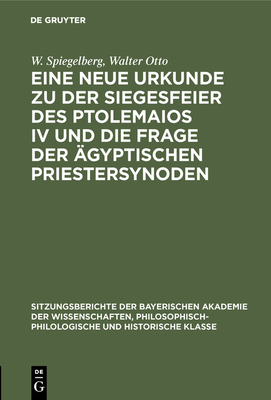 Eine neue Urkunde zu der Siegesfeier des Ptolemaios IV und die Frage der ?gyptischen Priestersynoden - Spiegelberg, W, and Otto, Walter