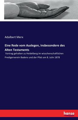 Eine Rede vom Auslegen, insbesondere des Alten Testaments: Vortrag gehalten zu Heidelberg im wisschenschaftlichen Predigerverein Badens und der Pfalz am 8. Julin 1878 - Merx, Adalbert