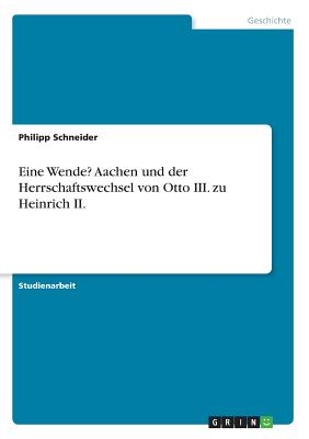 Eine Wende? Aachen Und Der Herrschaftswechsel Von Otto III. Zu Heinrich II. - Schneider, Philipp