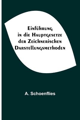 Einfhrung in die Hauptgesetze der Zeichnerischen Darstellungsmethoden - Schoenflies, Arthur