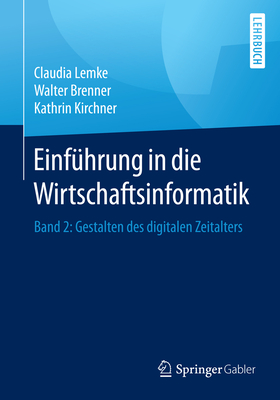 Einfhrung in die Wirtschaftsinformatik: Band 2: Gestalten des digitalen Zeitalters - Lemke, Claudia, and Brenner, Walter, and Kirchner, Kathrin