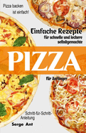 Einfache Rezepte F?r Schnelle Und Leckere Selbstgemachte Pizza F?r Anf?nger. Schritt-F?r-Schritt-Anleitung: Pizza backen ist einfach! (German Edition)