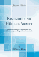 Einfache Und Hohere Arbeit: Eine Sozialpolitische Untersuchung Zum Arbeitsvertrag Des Burgerlichen Gesetzbuchs (Classic Reprint)