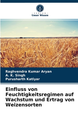 Einfluss von Feuchtigkeitsregimen auf Wachstum und Ertrag von Weizensorten - Aryan, Raghvendra Kumar, and Singh, A K, and Katiyar, Purusharth