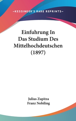 Einfuhrung in Das Studium Des Mittelhochdeutschen (1897) - Zupitza, Julius, and Nobiling, Franz