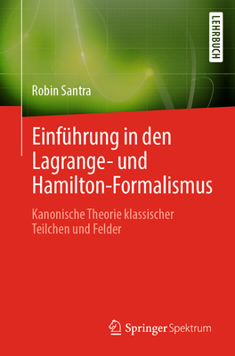 Einfuhrung in den Lagrange- und Hamilton-Formalismus: Kanonische Theorie klassischer Teilchen und Felder - Santra, Robin