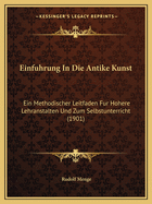 Einfuhrung In Die Antike Kunst: Ein Methodischer Leitfaden Fur Hohere Lehranstalten Und Zum Selbstunterricht (1901)