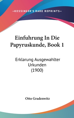 Einfuhrung in Die Papyruskunde, Book 1: Erklarung Ausgewahlter Urkunden (1900) - Gradenwitz, Otto