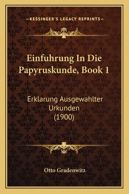 Einfuhrung In Die Papyruskunde, Book 1: Erklarung Ausgewahlter Urkunden (1900) - Gradenwitz, Otto