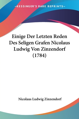 Einige Der Letzten Reden Des Seligen Grafen Nicolaus Ludwig Von Zinzendorf (1784) - Zinzendorf, Nicolaus Ludwig