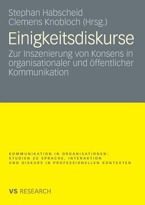 Einigkeitsdiskurse: Zur Inszenierung Von Konsens in Organisationaler Und ffentlicher Kommunikation - Habscheid, Stephan (Editor), and Knobloch, Clemens, Dr. (Editor)