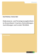 Einkommens- und Vermgensungleichheit in Deutschland. Ursachen, Entwicklungen, Auswirkungen und soziale Mobilit?t