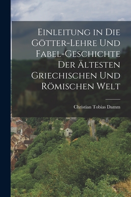 Einleitung in die Gtter-Lehre und Fabel-Geschichte der ltesten griechischen und rmischen Welt - Damm, Christian Tobias