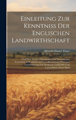 Einleitung zur Kenntniss der englischen Landwirthschaft: Und ihrer neueren practischen und theoretischen Fortschritte in Rucksicht auf vervollkommnung Deutscher Landwirthschaft fr denkende Landwirthe und Cameralisten. Erster Band - Thaer, Albrecht Daniel