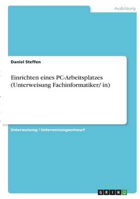 Einrichten eines PC-Arbeitsplatzes (Unterweisung Fachinformatiker/ in) - Steffen, Daniel