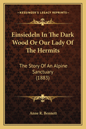 Einsiedeln In The Dark Wood Or Our Lady Of The Hermits: The Story Of An Alpine Sanctuary (1883)