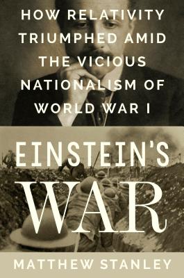 Einstein's War: How Relativity Triumphed Amid the Vicious Nationalism of World War I - Stanley, Matthew