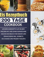 Eis Rezeptbuch: 200 Tage leckere Eisrezepte zum Selbermachen mit und ohne Eismaschine. Das Eis Kochbuch f?r Kinder und Erwachsene inkl. Sorbets, Eis-Shakes und Frozen Yogurts