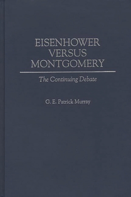 Eisenhower Versus Montgomery: The Continuing Debate - Murray, G E Patrick