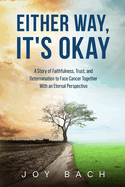 Either Way, It's Okay: A Story of Faithfulness, Trust, and Determination to Face Cancer Together with an Eternal Perspective