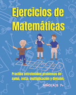 Ejercicios de Matemticas para nios y nias 7+: Divertido libro con problemas de Matemticas para nios(as). Practicar en casa: suma, resta, multiplicaci?n y divisi?n.