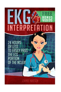 EKG Interpretation: 24 Hours or Less to Easily Pass the ECG Portion of the NCLEX!