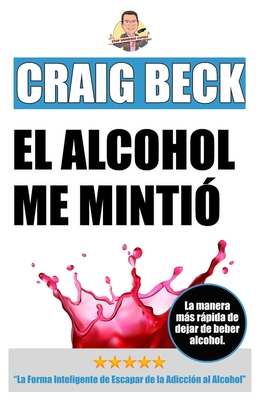 El Alcohol Me Minti: La Forma Inteligente de Escapar de la Adiccin al Alcohol - Beck, Craig