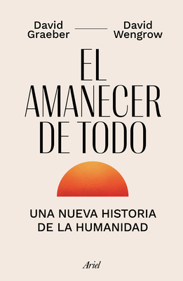 El Amanecer de Todo - Graeber, David, and Wengrow, David