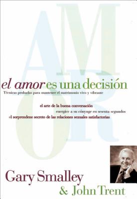 El amor es una decision: Tecnicas probadas para mantener el matrimonio vivo y vibrante - Smalley, Gary, and Trent, John