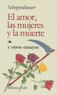 El Amor, las Mujeres y la Muerte: Y Otros Ensayos - Schopenhauer, Arthur, and Mirat, Dolores Castrillo (Foreword by)