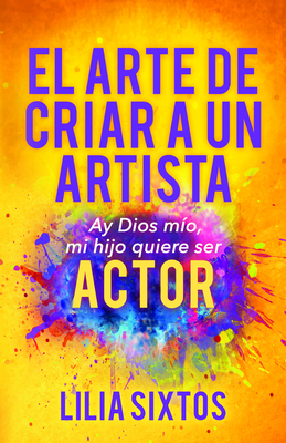 El Arte de Criar a Un Artista: Ay Dios Mio, Mi Hijo Quiere Ser Actor - Sixtos, Lilia