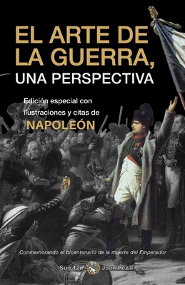 El Arte de la Guerra, una Perspectiva Conmemorando el bicentenario de la muerte del Emperador: Edici?n especial con ilustraciones y citas de Napole?n - Tzu Sunzi, Sun, and Peza, Juan