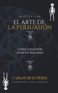 El Arte de la Persuasin: Cmo Convertir Ideas en Realidad