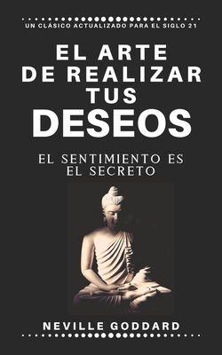 El Arte de Realizar Tus Deseos: El Sentimiento Es El Secreto - Reyes, Yousell (Translated by), and Goddard, Neville